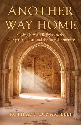 Ein anderer Weg nach Hause: Jenseits der Religion zum interspirituellen Jesus und dem heiligen Weiblichen - Another Way Home: Moving Beyond Religion to the Interspiritual Jesus and the Sacred Feminine