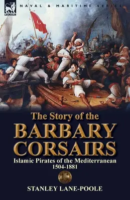 Die Geschichte der barbarischen Korsaren: Islamische Piraten im Mittelmeer 1504-1881 - The Story of the Barbary Corsairs: Islamic Pirates of the Mediterranean 1504-1881