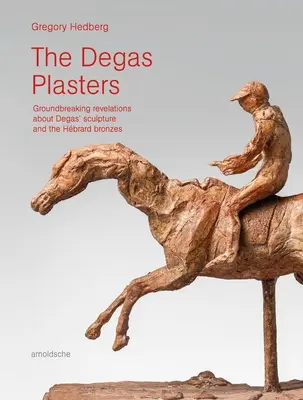 Die Degas-Plastiken: Bahnbrechende Enthüllungen über Degas' Skulpturen und die Hbrard-Bronzen - The Degas Plasters: Groundbreaking Revelations about Degas' Sculpture and the Hbrard Bronzes