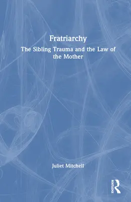 Fratriarchat: Das Trauma der Geschwister und das Gesetz der Mutter - Fratriarchy: The Sibling Trauma and the Law of the Mother