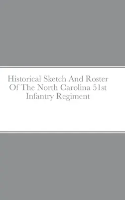 Historischer Abriss und Verzeichnis des 51. Infanterieregiments von North Carolina - Historical Sketch And Roster Of The North Carolina 51st Infantry Regiment