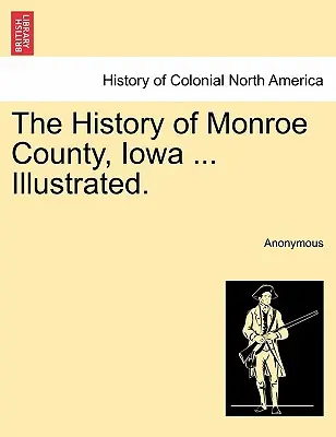 Die Geschichte von Monroe County, Iowa ... Illustriert. - The History of Monroe County, Iowa ... Illustrated.