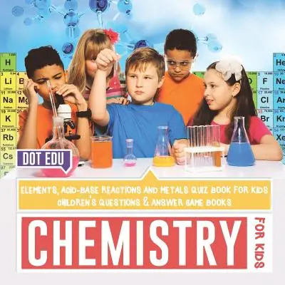 Chemie für Kinder Elemente, Säure-Base-Reaktionen und Metalle Quizbuch für Kinder Kinderfragen & Antwortspielbücher - Chemistry for Kids Elements, Acid-Base Reactions and Metals Quiz Book for Kids Children's Questions & Answer Game Books