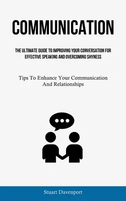 Kommunikation: Der ultimative Leitfaden zur Verbesserung Ihrer Konversation für effektives Sprechen und Überwindung von Schüchternheit (Tipps zur Verbesserung Ihrer - Communication: The Ultimate Guide To Improving Your Conversation For Effective Speaking And Overcoming Shyness (Tips To Enhance Your