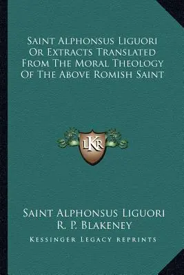 Der heilige Alfons von Liguori oder Auszüge aus der Moraltheologie des genannten römischen Heiligen - Saint Alphonsus Liguori Or Extracts Translated From The Moral Theology Of The Above Romish Saint