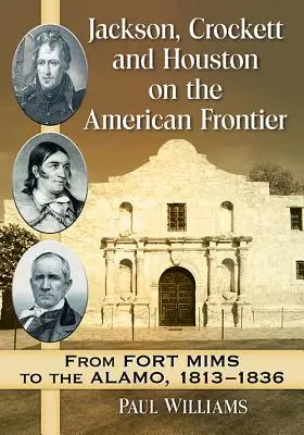 Jackson, Crockett und Houston an der amerikanischen Grenze: Von Fort Mims bis Alamo, 1813-1836 - Jackson, Crockett and Houston on the American Frontier: From Fort Mims to the Alamo, 1813-1836