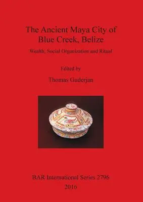 Die antike Maya-Stadt Blue Creek, Belize: Reichtum, soziale Organisation und Rituale - The Ancient Maya City of Blue Creek, Belize: Wealth, Social Organization and Ritual