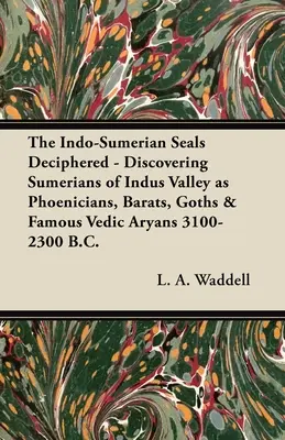 Die indosumerischen Siegel entschlüsselt - Entdeckung der Sumerer des Indus-Tals als Phönizier, Baraten, Goten und berühmte vedische Arier 3100-2300 v. Chr. - The Indo-Sumerian Seals Deciphered - Discovering Sumerians of Indus Valley as Phoenicians, Barats, Goths & Famous Vedic Aryans 3100-2300 B.C.