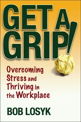 Beherrschen Sie sich! Stress überwinden und am Arbeitsplatz gedeihen - Get a Grip!: Overcoming Stress and Thriving in the Workplace