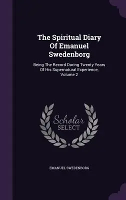 Das geistliche Tagebuch von Emanuel Swedenborg: Die Aufzeichnung seiner übernatürlichen Erfahrung während zwanzig Jahren, Band 2 - The Spiritual Diary Of Emanuel Swedenborg: Being The Record During Twenty Years Of His Supernatural Experience, Volume 2