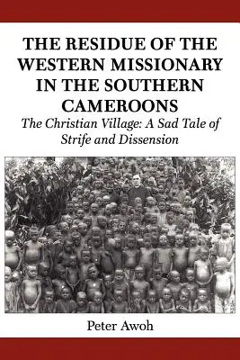 Die Hinterlassenschaft des westlichen Missionars in Südkamerun. Das christliche Dorf: Eine traurige Geschichte von Streit und Zwietracht - The Residue of the Western Missionary in the Southern Cameroons. The Christian Village: A Sad Tale of Strife and Dissension