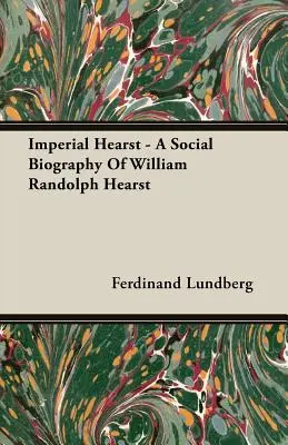 Imperial Hearst - Eine Sozialbiographie von William Randolph Hearst - Imperial Hearst - A Social Biography Of William Randolph Hearst