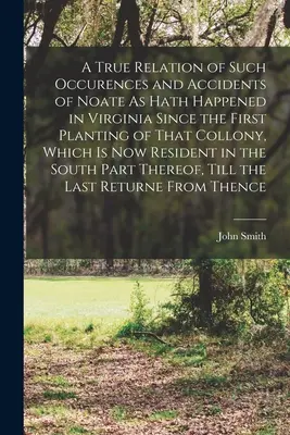 Ein wahrheitsgetreuer Bericht über solche Ereignisse und Unfälle, wie sie sich in Virginia seit der ersten Anpflanzung dieser Kolonie ereignet haben, die jetzt bewohnt ist - A True Relation of Such Occurences and Accidents of Noate As Hath Happened in Virginia Since the First Planting of That Collony, Which Is Now Resident