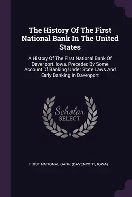 Die Geschichte der ersten Nationalbank in den Vereinigten Staaten: A History Of The First National Bank Of Davenport, Iowa, Preceded By Some Account Of Bank - The History Of The First National Bank In The United States: A History Of The First National Bank Of Davenport, Iowa, Preceded By Some Account Of Bank