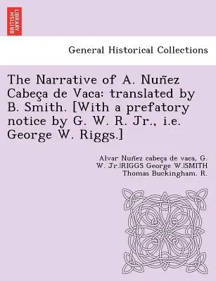 Die Erzählung von A. Nuñez Cabeça de Vaca: übersetzt von B. Smith. [Mit einer Vorbemerkung von G. W. R. Jr., d. h. George W. Riggs.] - The Narrative of A. Nuñez Cabeça de Vaca: translated by B. Smith. [With a prefatory notice by G. W. R. Jr., i.e. George W. Riggs.]