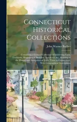 Connecticut Historische Sammlungen: Mit einer allgemeinen Sammlung interessanter Tatsachen, Überlieferungen, biographischer Skizzen, Anekdoten, &c. - Connecticut Historical Collections: Containing a General Collection of Interesting Facts, Traditions, Biographical Sketches, Anecdotes, &c., Relating