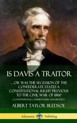 Ist Davis ein Verräter: ...Oder war die Sezession der Konföderierten Staaten vor dem Bürgerkrieg von 1861 ein verfassungsmäßiges Recht? (Constitut - Is Davis a Traitor: ...Or Was the Secession of the Confederate States a Constitutional Right Previous to the Civil War of 1861? (Constitut