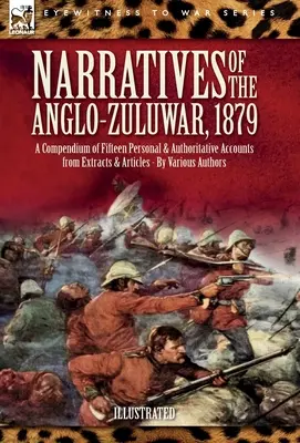 Erzählungen aus dem Anglo-Zulu-Krieg, 1879: Ein Kompendium von fünfzehn persönlichen und maßgeblichen Berichten aus Auszügen und Artikeln - Narratives of the Anglo-Zulu War, 1879: A Compendium of Fifteen Personal and Authoritative Accounts from Extracts and Articles