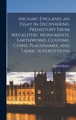 Archaisches England, ein Versuch zur Entschlüsselung der Vorgeschichte anhand von Megalithmonumenten, Erdwerken, Bräuchen, Münzen, Ortsnamen und färöischem Aberglauben - Archaic England, an Essay in Deciphering Prehistory From Megalithic Monuments, Earthworks, Customs, Coins, Placenames, and Faeric Superstitions