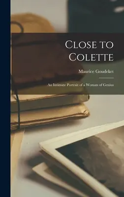 Nahe bei Colette; ein intimes Porträt einer genialen Frau - Close to Colette; an Intimate Portrait of a Woman of Genius