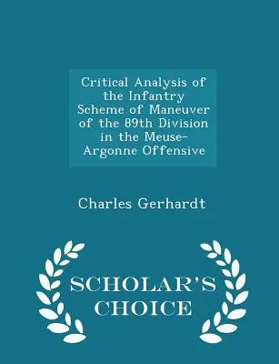 Critical Analysis of the Infantry Scheme of Maneuver of the 89th Division in the Meuse-Argonne Offensive - Scholar's Choice Edition