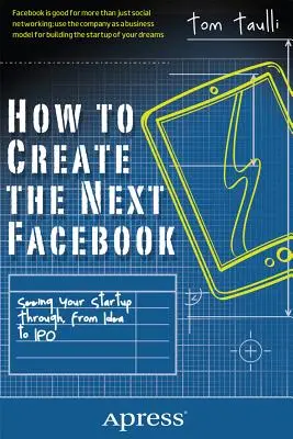 Wie man das nächste Facebook gründet: Wie Sie Ihr Startup von der Idee bis zum Börsengang begleiten - How to Create the Next Facebook: Seeing Your Startup Through, from Idea to IPO