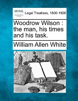 Woodrow Wilson: der Mann, seine Zeit und seine Aufgabe. - Woodrow Wilson: the man, his times and his task.