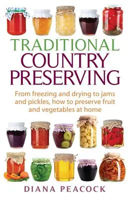 Traditionelles Einmachen auf dem Land: Vom Einfrieren und Trocknen bis hin zu Marmeladen und Essiggurken, wie man Obst und Gemüse zu Hause einmacht - Traditional Country Preserving: From Freezing and Drying to Jams and Pickles, How to Preserve Fruit and Vegetables at Home