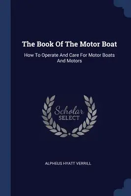 Das Buch des Motorbootes: Wie man Motorboote und Motoren bedient und pflegt - The Book Of The Motor Boat: How To Operate And Care For Motor Boats And Motors