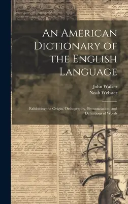 Ein amerikanisches Wörterbuch der englischen Sprache: Mit dem Ursprung, der Orthographie, der Aussprache und den Definitionen von Wörtern - An American Dictionary of the English Language: Exhibiting the Origin, Orthography, Pronunciation, and Definitions of Words