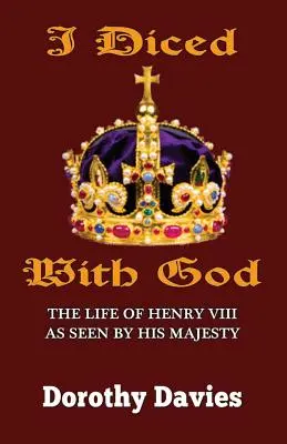 Ich habe mit Gott gewürfelt: Das Leben Heinrichs VIII. aus der Sicht seiner Majestät - I Diced With God: The Life of Henry VIII As Seen By His Majesty