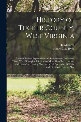 Geschichte von Tucker County, West Virginia: Von den frühesten Erkundungen und Besiedlungen bis zur Gegenwart; mit biographischen Skizzen von mehr als T - History of Tucker County, West Virginia: From the Earliest Explorations and Settlements to the Present Time; With Biographical Sketches of More Than T