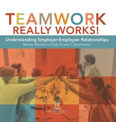 Teamwork funktioniert wirklich! Arbeitgeber-Arbeitnehmer-Beziehungen verstehen Money Matters for Kids Grade 3 Economics - Teamwork Really Works!: Understanding Employer-Employee Relationships Money Matters for Kids Grade 3 Economics