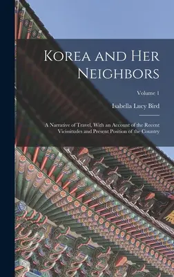 Korea und seine Nachbarn: Ein Reisebericht, mit einem Bericht über die jüngsten Ereignisse und die gegenwärtige Lage des Landes; Band 1 - Korea and Her Neighbors: A Narrative of Travel, With an Account of the Recent Vicissitudes and Present Position of the Country; Volume 1
