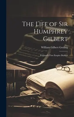 Das Leben von Sir Humphrey Gilbert: Englands erster Empire Builder - The Life of Sir Humphrey Gilbert: England's First Empire Builder