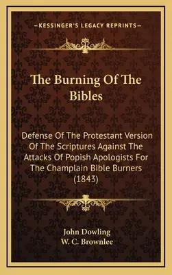 Die Verbrennung der Bibeln: Verteidigung der protestantischen Version der Heiligen Schrift gegen die Angriffe der päpstlichen Apologeten der Champlain-Bibel B - The Burning Of The Bibles: Defense Of The Protestant Version Of The Scriptures Against The Attacks Of Popish Apologists For The Champlain Bible B