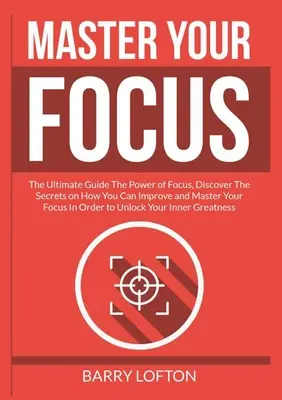 Meistere deinen Fokus: Der ultimative Leitfaden Die Macht der Konzentration, Entdecken Sie die Geheimnisse, wie Sie Ihre Konzentration verbessern und meistern können, um Ihre - Master Your Focus: The Ultimate Guide The Power of Focus, Discover The Secrets on How You Can Improve and Master Your Focus In Order to U