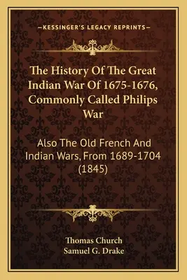 Die Geschichte des Großen Indianerkrieges von 1675-1676, gemeinhin Philips-Krieg genannt: Auch die alten Franzosen- und Indianerkriege, von 1689-1704 - The History Of The Great Indian War Of 1675-1676, Commonly Called Philips War: Also The Old French And Indian Wars, From 1689-1704