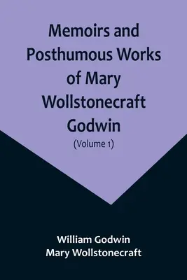 Memoiren und posthume Werke von Mary Wollstonecraft Godwin (Band 1) - Memoirs and Posthumous Works of Mary Wollstonecraft Godwin (Volume 1)