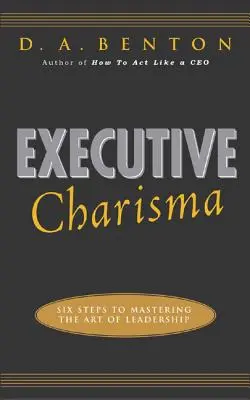 Executive Charisma: Sechs Schritte zur Beherrschung der Kunst der Führung: Sechs Schritte zur Beherrschung der Kunst des Führens - Executive Charisma: Six Steps to Mastering the Art of Leadership: Six Steps to Mastering the Art of Leadership