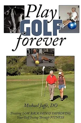 Für immer Golf spielen: Behandlung von Rückenschmerzen und Verbesserung des Golfschwungs durch Fitness - Play Golf Forever: Treating Low Back Pain & Improving Your Golf Swing Through Fitness