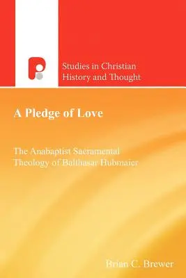 Ein Gelübde der Liebe: Die täuferische Sakramententheologie von Balthasar Hubmaier - A Pledge of Love: The Anabaptist Sacramental Theology of Balthasar Hubmaier