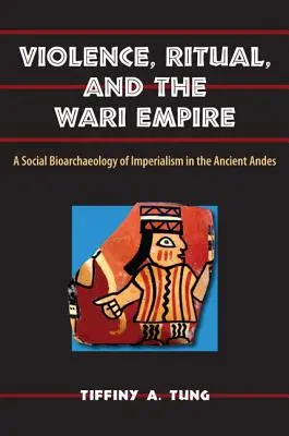 Gewalt, Rituale und das Wari-Reich: Eine soziale Bioarchäologie des Imperialismus in den antiken Anden - Violence, Ritual, and the Wari Empire: A Social Bioarchaeology of Imperialism in the Ancient Andes