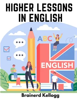 Höhere Lektionen in Englisch: A work on English Grammar and Composition (Ein Werk über englische Grammatik und Aufbau) - Higher Lessons in English: A work on English Grammar and Composition