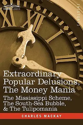 Außergewöhnliche populäre Wahnvorstellungen, der Geldwahn: Das Mississippi-Schema, die Südseeblase und die Tulipomanie - Extraordinary Popular Delusions, the Money Mania: The Mississippi Scheme, the South-Sea Bubble, & the Tulipomania