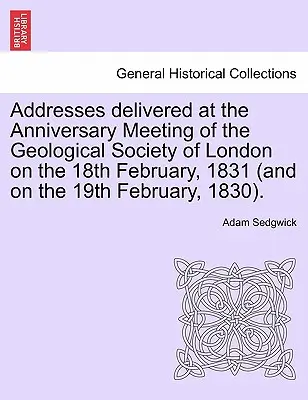 Reden, gehalten auf der Jahrestagssitzung der Geologischen Gesellschaft von London am 18. Februar 1831 (und am 19. Februar 1830). - Addresses Delivered at the Anniversary Meeting of the Geological Society of London on the 18th February, 1831 (and on the 19th February, 1830).