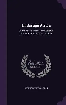 In Savage Africa: Oder die Abenteuer des Frank Baldwin Von der Goldküste nach Sansibar - In Savage Africa: Or, the Adventures of Frank Baldwin From the Gold Coast to Zanzibar