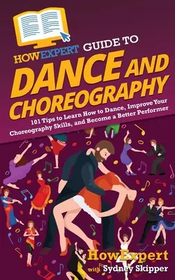 HowExpert Guide to Dance and Choreography: 101 Tipps, um Tanzen zu lernen, Ihre Choreografie-Fähigkeiten zu verbessern und ein besserer Performer zu werden - HowExpert Guide to Dance and Choreography: 101 Tips to Learn How to Dance, Improve Your Choreography Skills, and Become a Better Performer