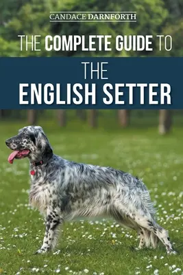 Der vollständige Leitfaden für den English Setter: Auswahl, Training, Feldarbeit, Ernährung, Gesundheitsvorsorge, Sozialisierung und Pflege Ihres neuen English Setters - The Complete Guide to the English Setter: Selecting, Training, Field Work, Nutrition, Health Care, Socialization, and Caring for Your New English Sett