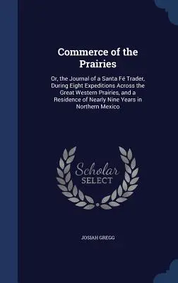 Der Handel in den Prärien: Oder, das Tagebuch eines Santa F Händlers, während acht Expeditionen durch die großen westlichen Prärien, und ein Aufenthalt von N - Commerce of the Prairies: Or, the Journal of a Santa F Trader, During Eight Expeditions Across the Great Western Prairies, and a Residence of N